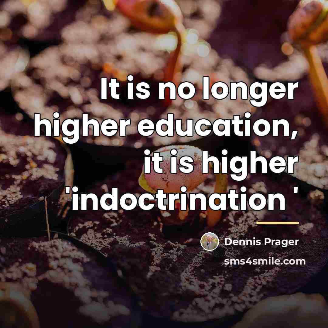 “It is no longer higher education, it is higher 'indoctrination…” quote by Dennis Prager