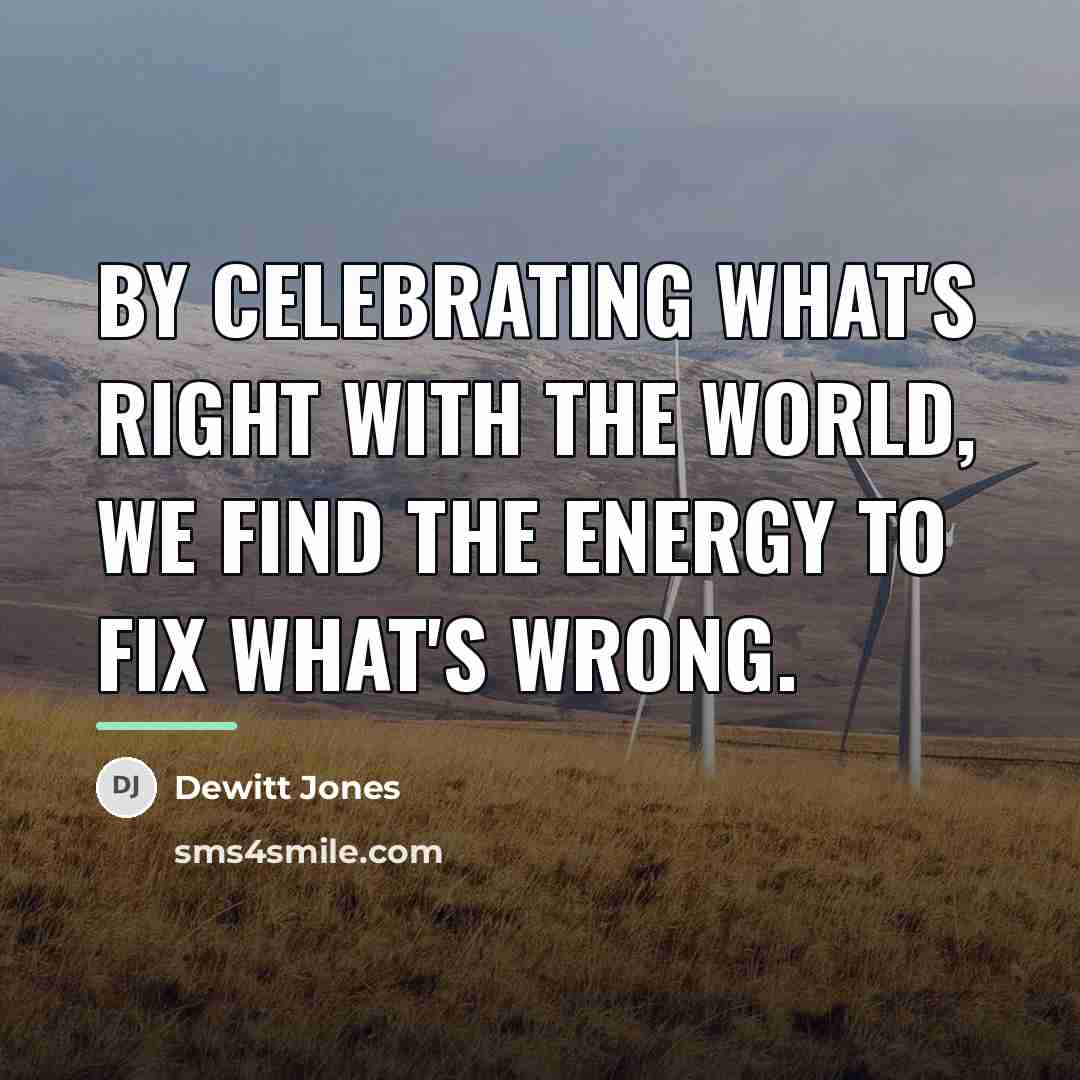 “By celebrating what's right with the world, we find the…” quote by Dewitt Jones