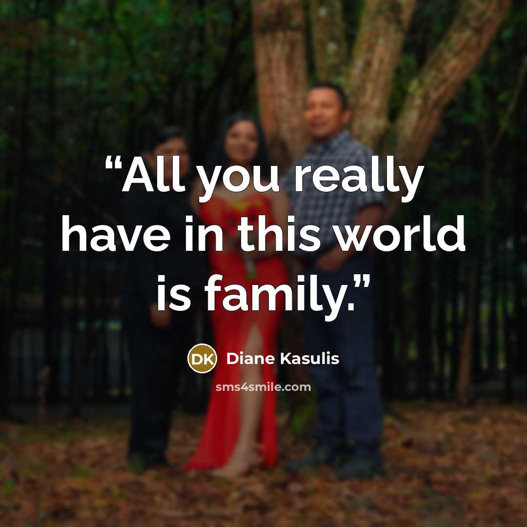 “All you really have in this world is family.” quote by Diane Kasulis