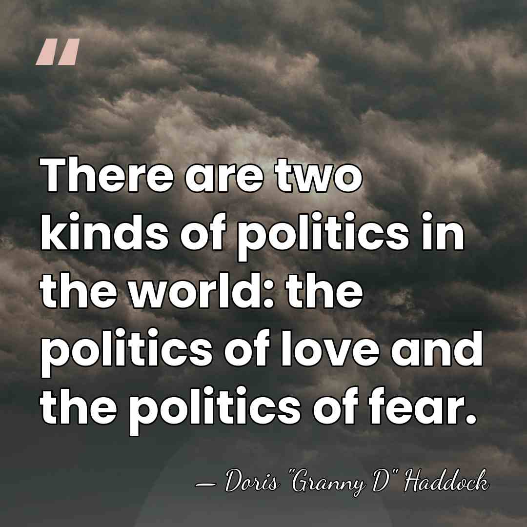 There are two kinds of politics in the world: the politics of&hellip; - Doris "Granny D" Haddock