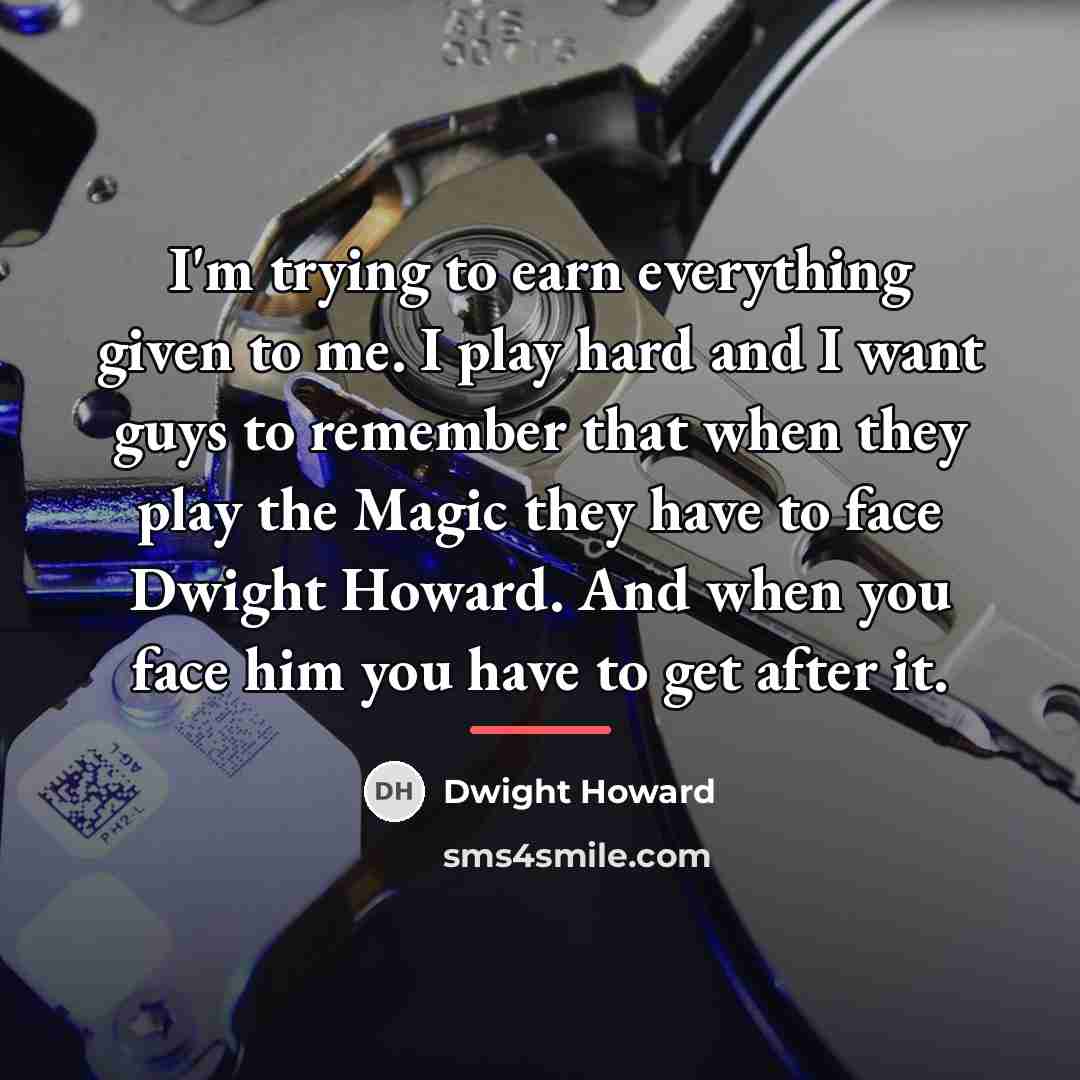 “I'm trying to earn everything given to me. I play…” quote by Dwight Howard