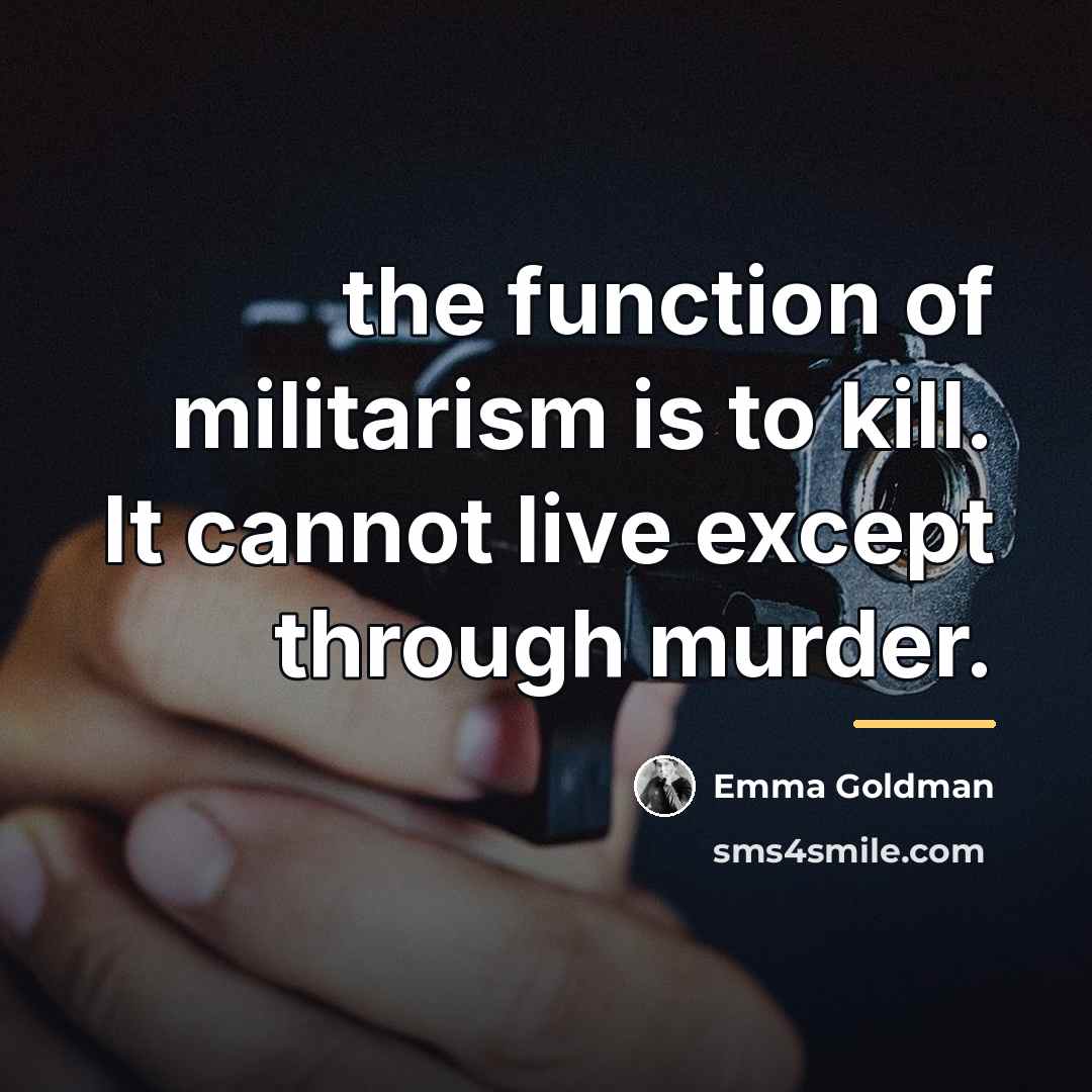 “the function of militarism is to kill. It cannot live…” quote by Emma Goldman