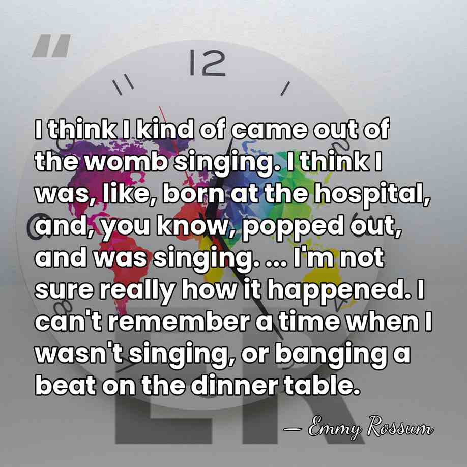 I think I kind of came out of the womb singing. I&hellip; - Emmy Rossum