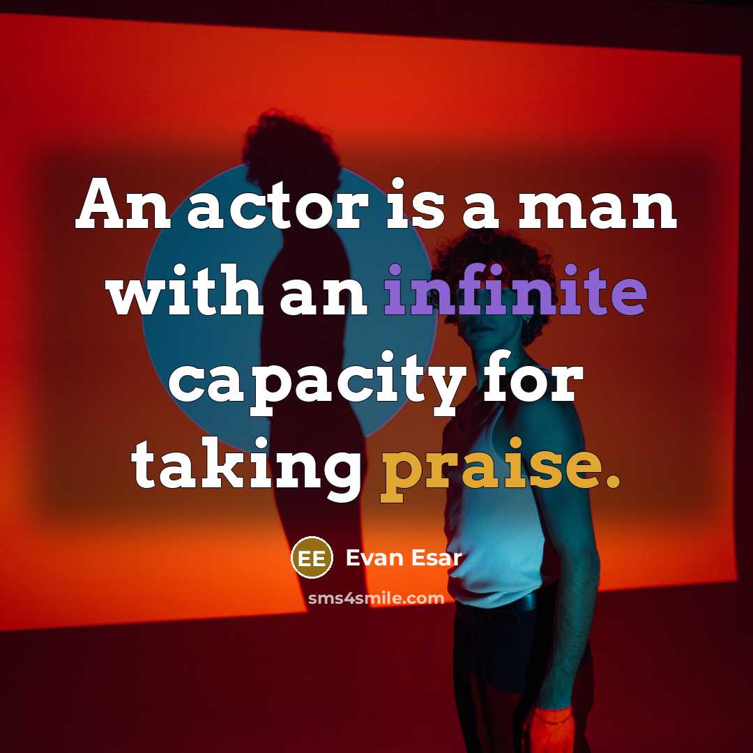 “An actor is a man with an infinite capacity for taking praise.” quote by Evan Esar