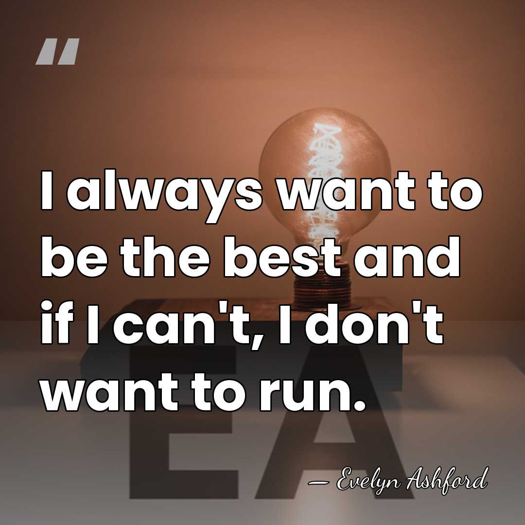 I always want to be the best and if I can't, I&hellip; - Evelyn Ashford