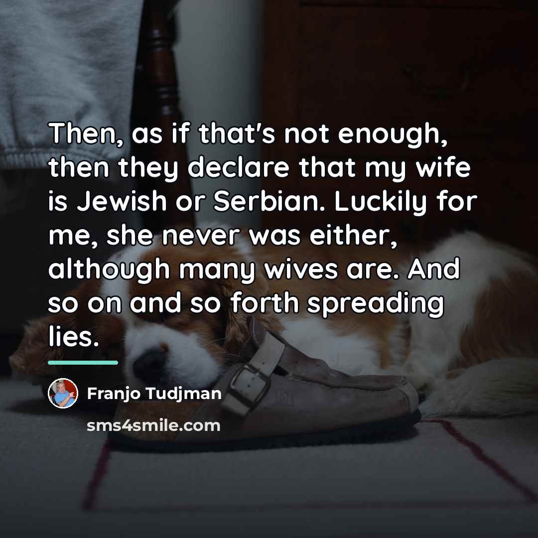 “Then, as if that's not enough, then they declare that…” quote by Franjo Tudjman