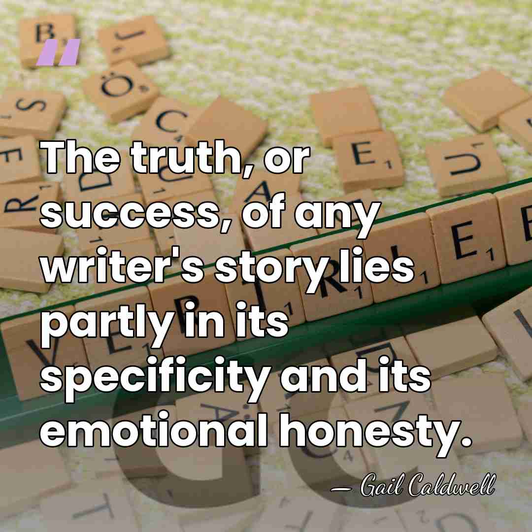 The truth, or success, of any writer's story lies partly in its&hellip; - Gail Caldwell