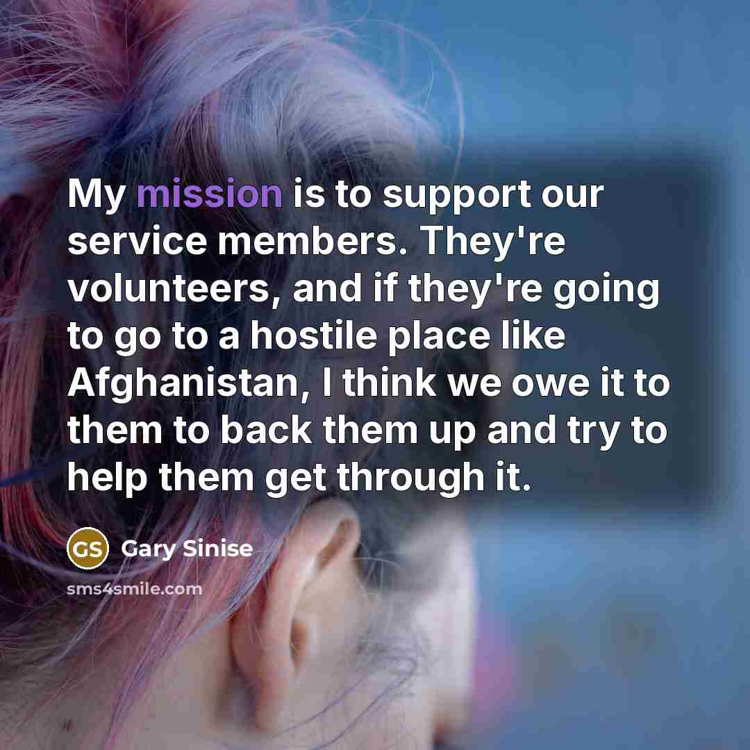 “My mission is to support our service members. They're volunteers,…” quote by Gary Sinise