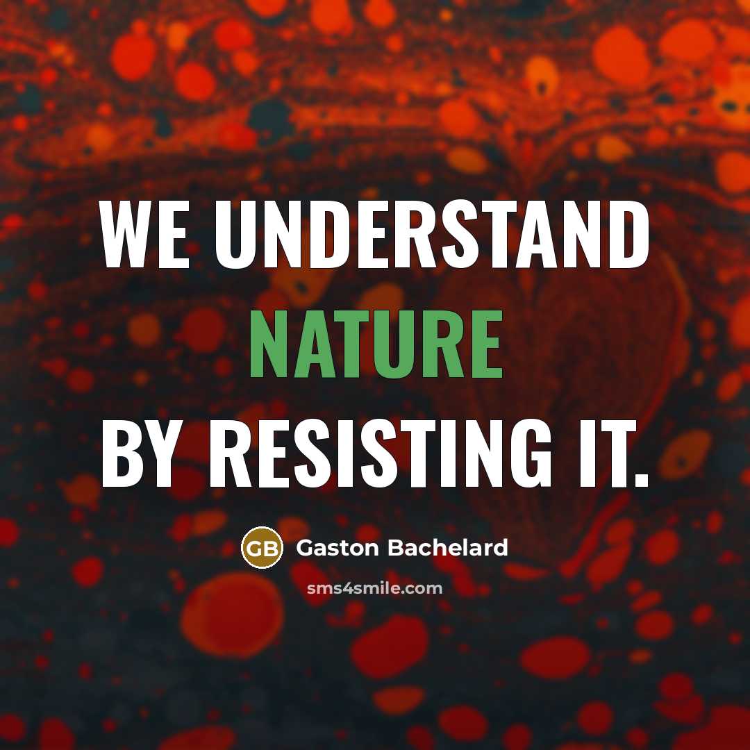 “We understand nature by resisting it.…” quote by Gaston Bachelard