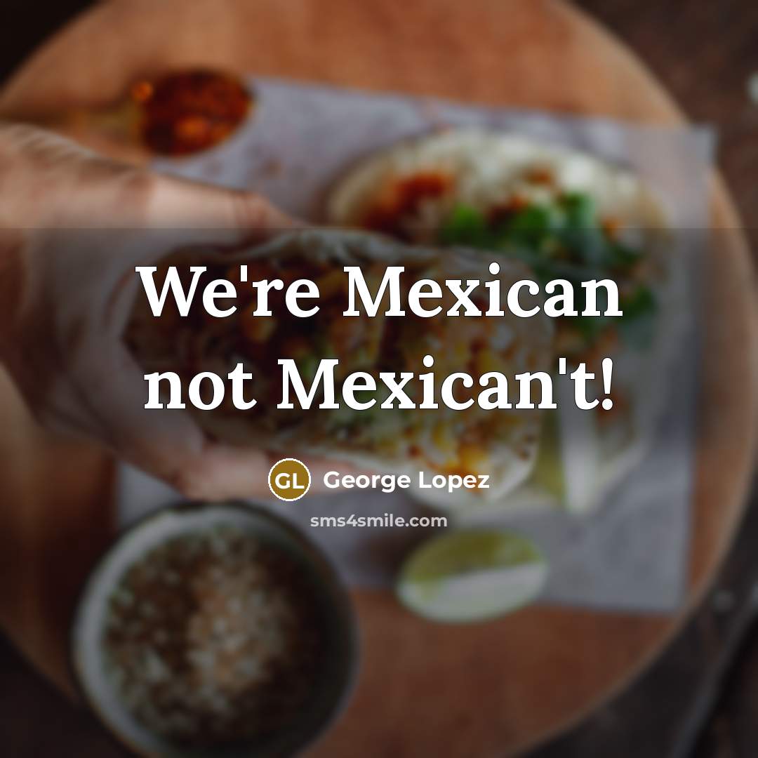 “We're Mexican not Mexican't!…” quote by George Lopez