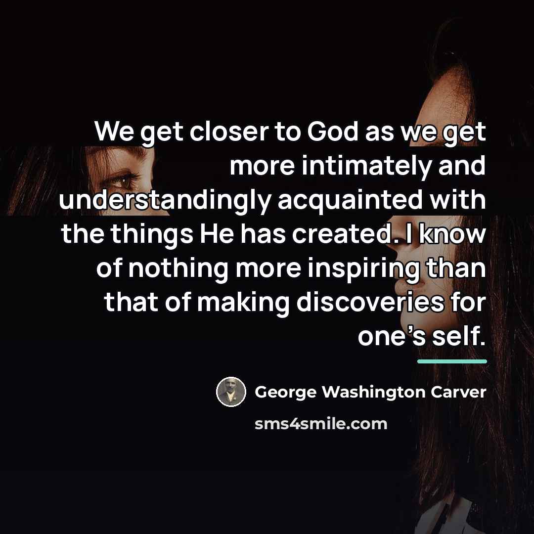 “We get closer to God as we get more intimately…” quote by George Washington Carver