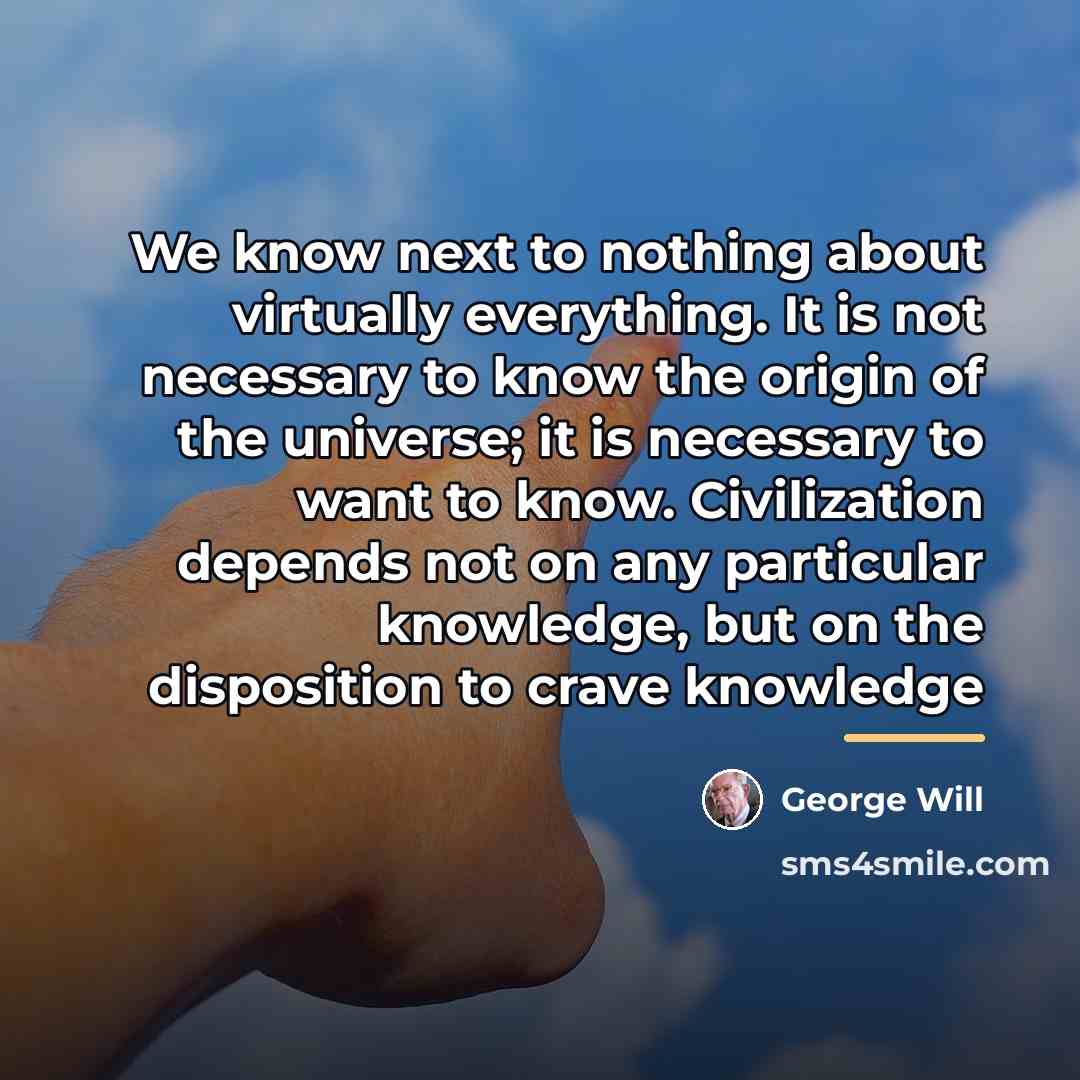 “We know next to nothing about virtually everything. It is…” quote by George Will