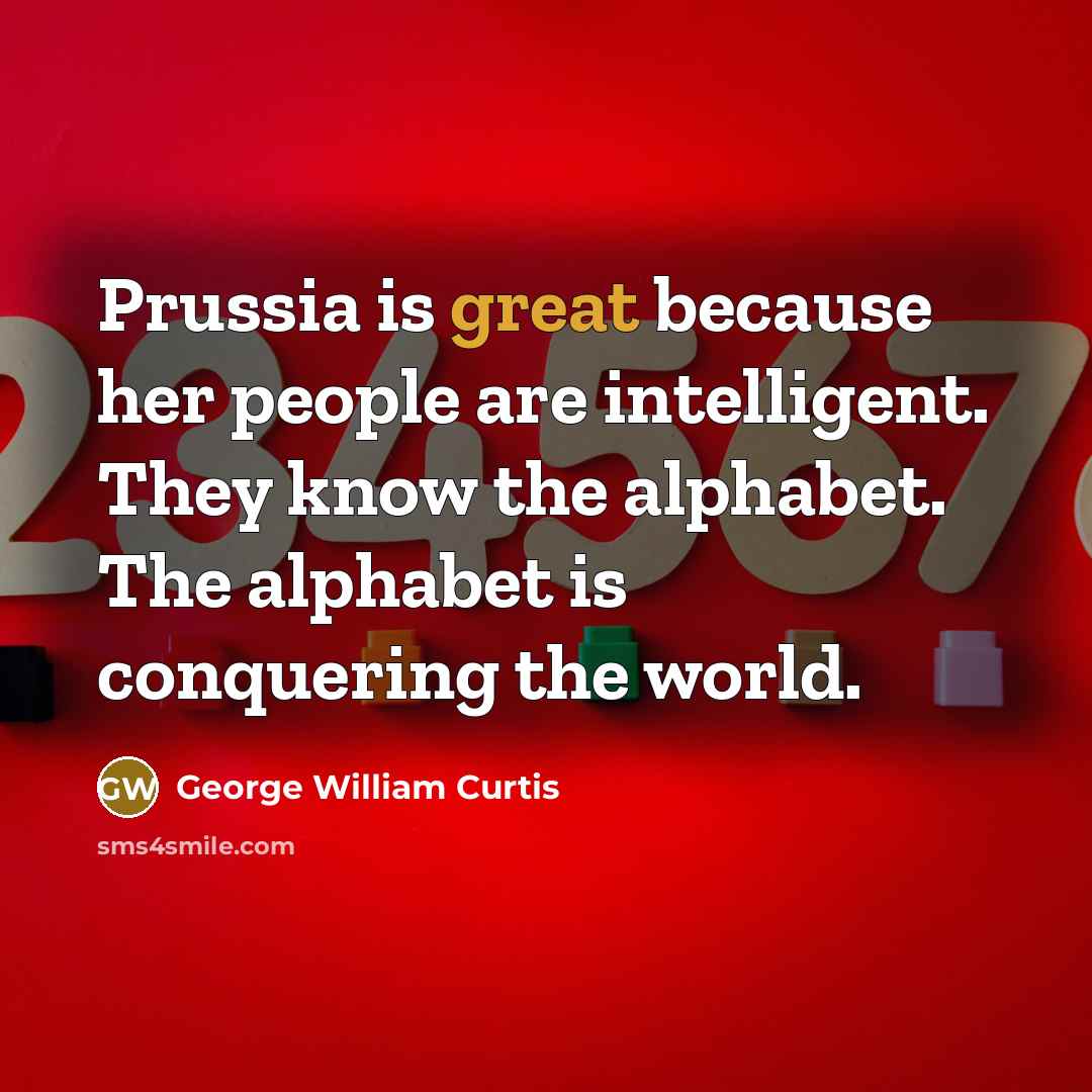 “Prussia is great because her people are intelligent. They know…” quote by George William Curtis
