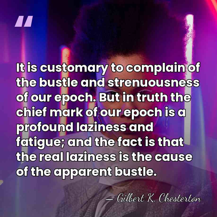 It is customary to complain of the bustle and strenuousness of our&hellip; - Gilbert K. Chesterton