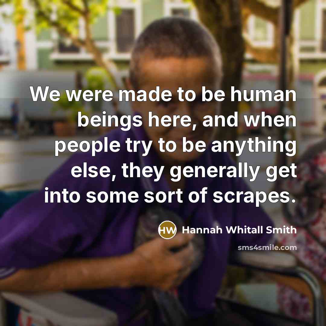 “We were made to be human beings here, and when…” quote by Hannah Whitall Smith
