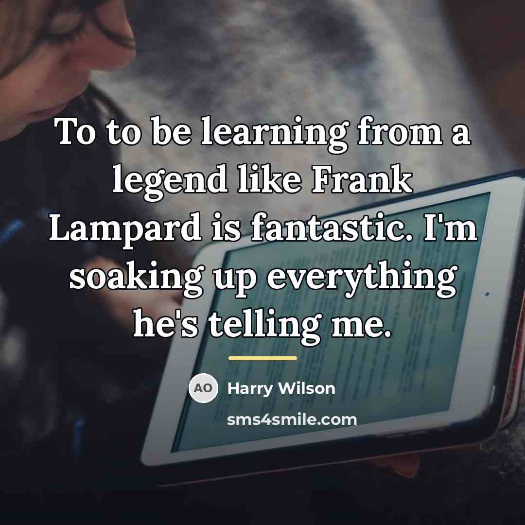 “To to be learning from a legend like Frank Lampard…” quote by Harry Wilson