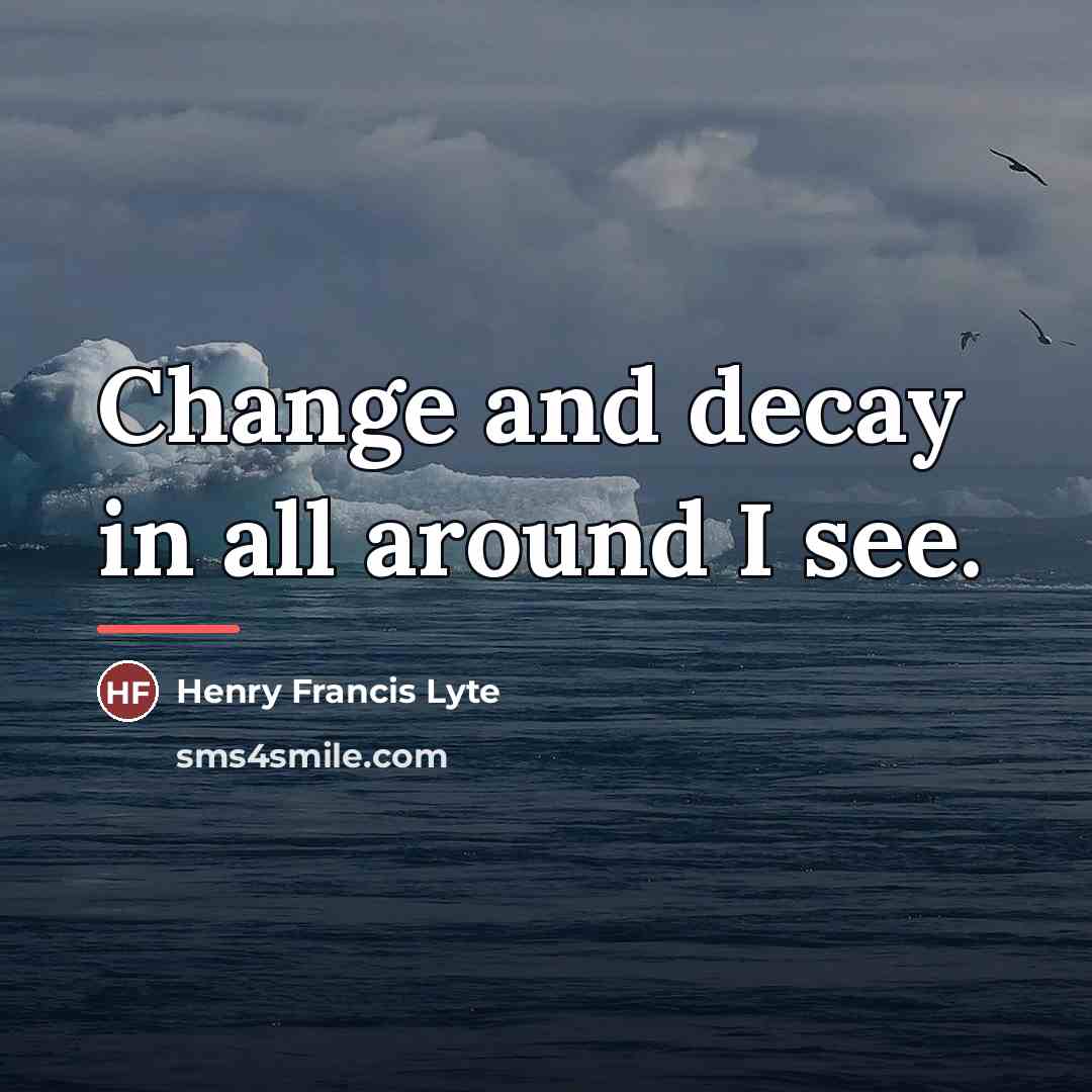 “Change and decay in all around I see.…” quote by Henry Francis Lyte
