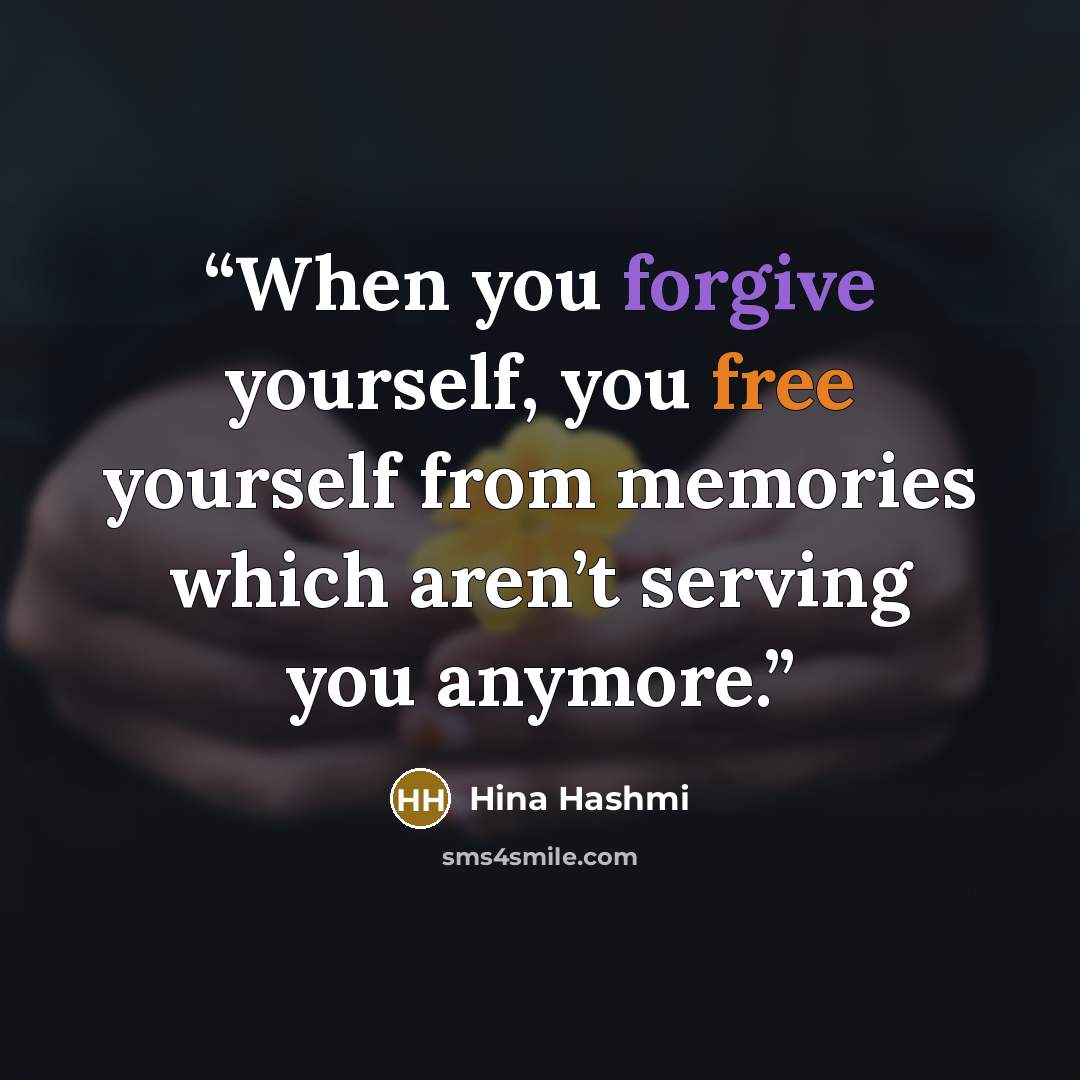 “When you forgive yourself, you free yourself from memories which aren’t serving you anymore.” quote by Hina Hashmi