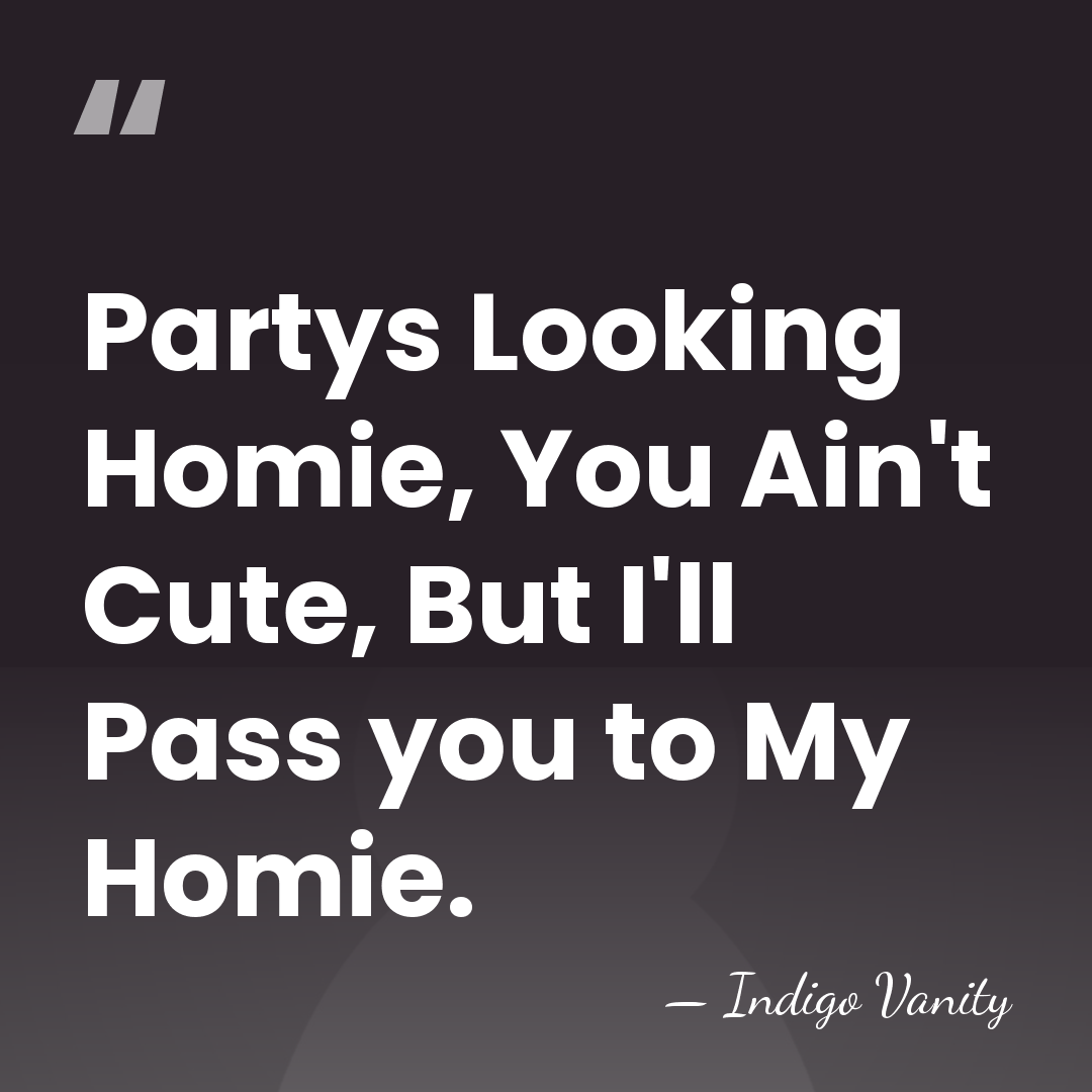 Partys Looking Homie, You Ain't Cute, But I'll Pass you to My&hellip; - Indigo Vanity