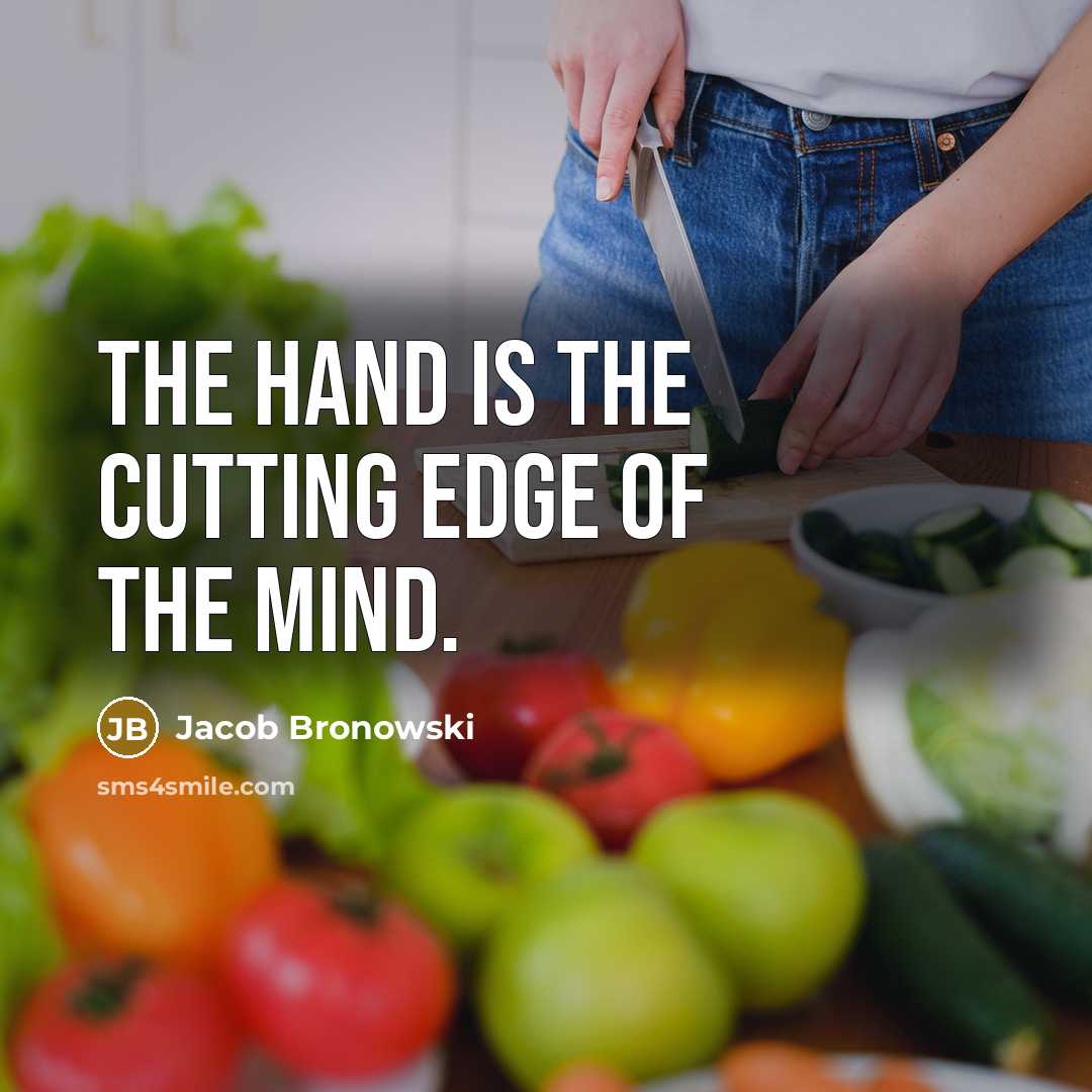 “The hand is the cutting edge of the mind.…” quote by Jacob Bronowski