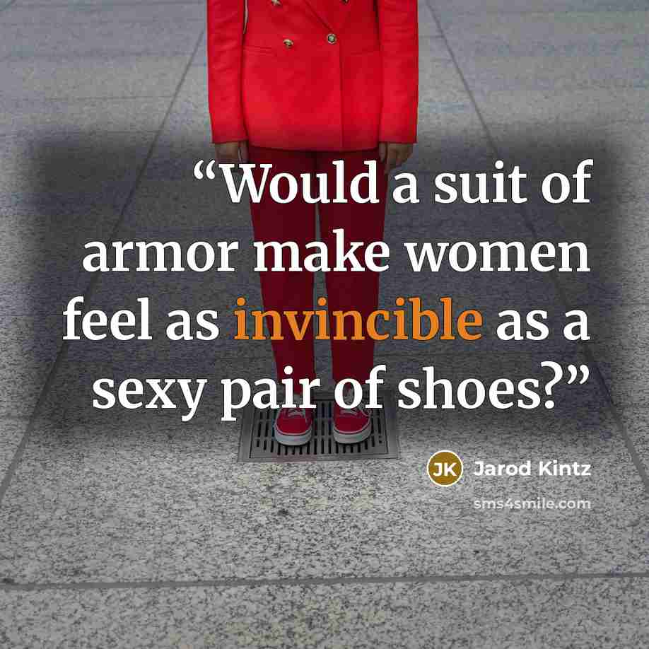 “Would a suit of armor make women feel as invincible as a sexy pair of shoes?” quote by Jarod Kintz