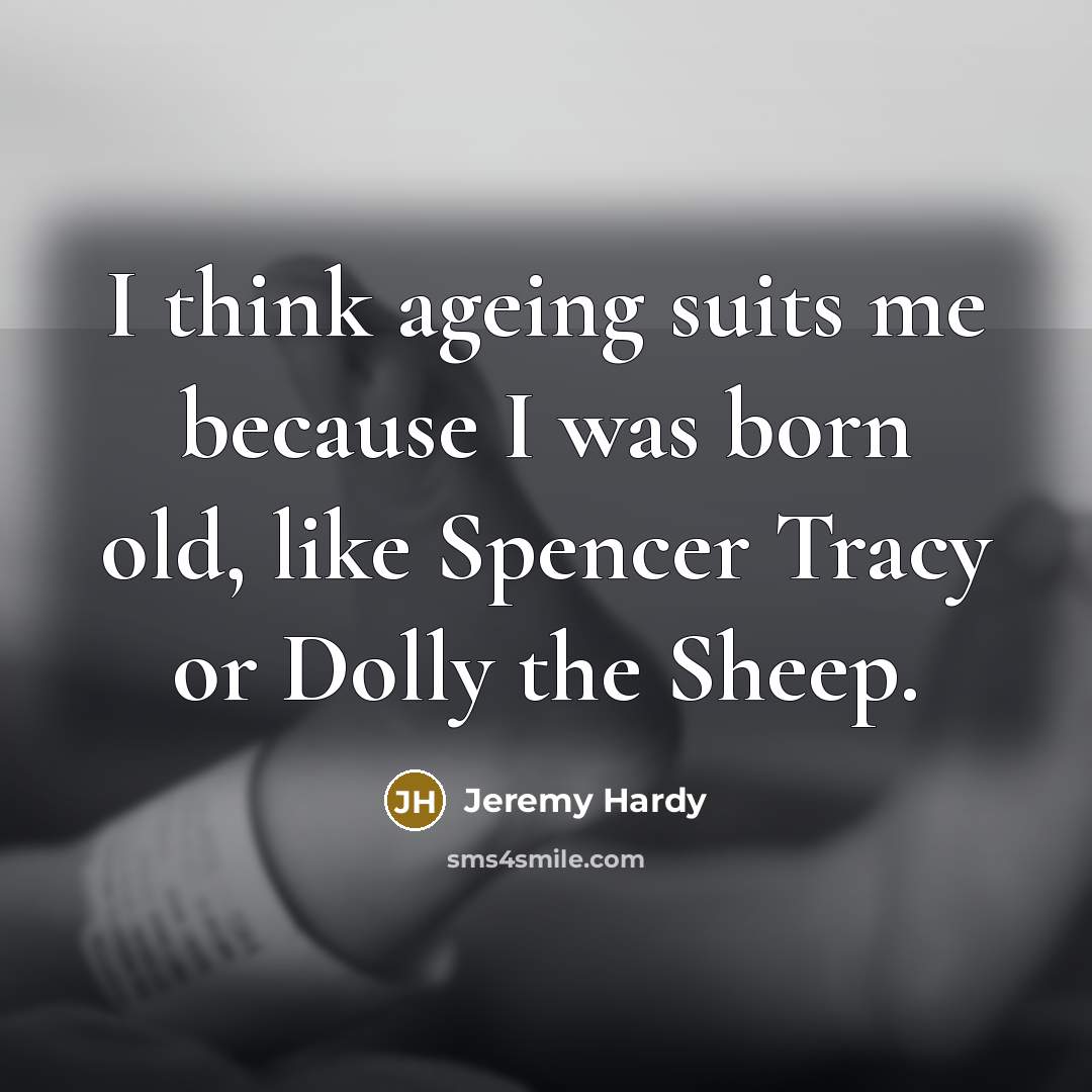 “I think ageing suits me because I was born old,…” quote by Jeremy Hardy