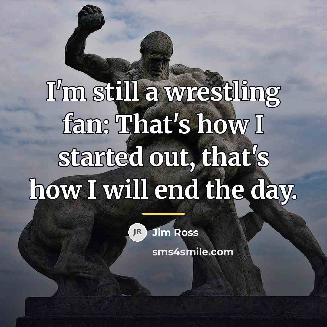 “I'm still a wrestling fan: That's how I started out,…” quote by Jim Ross