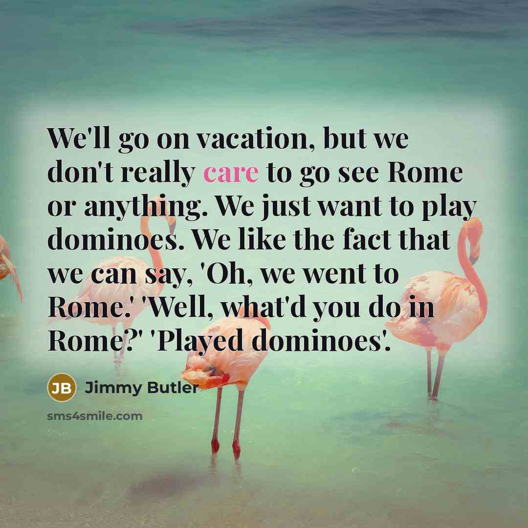 “We'll go on vacation, but we don't really care to…” quote by Jimmy Butler