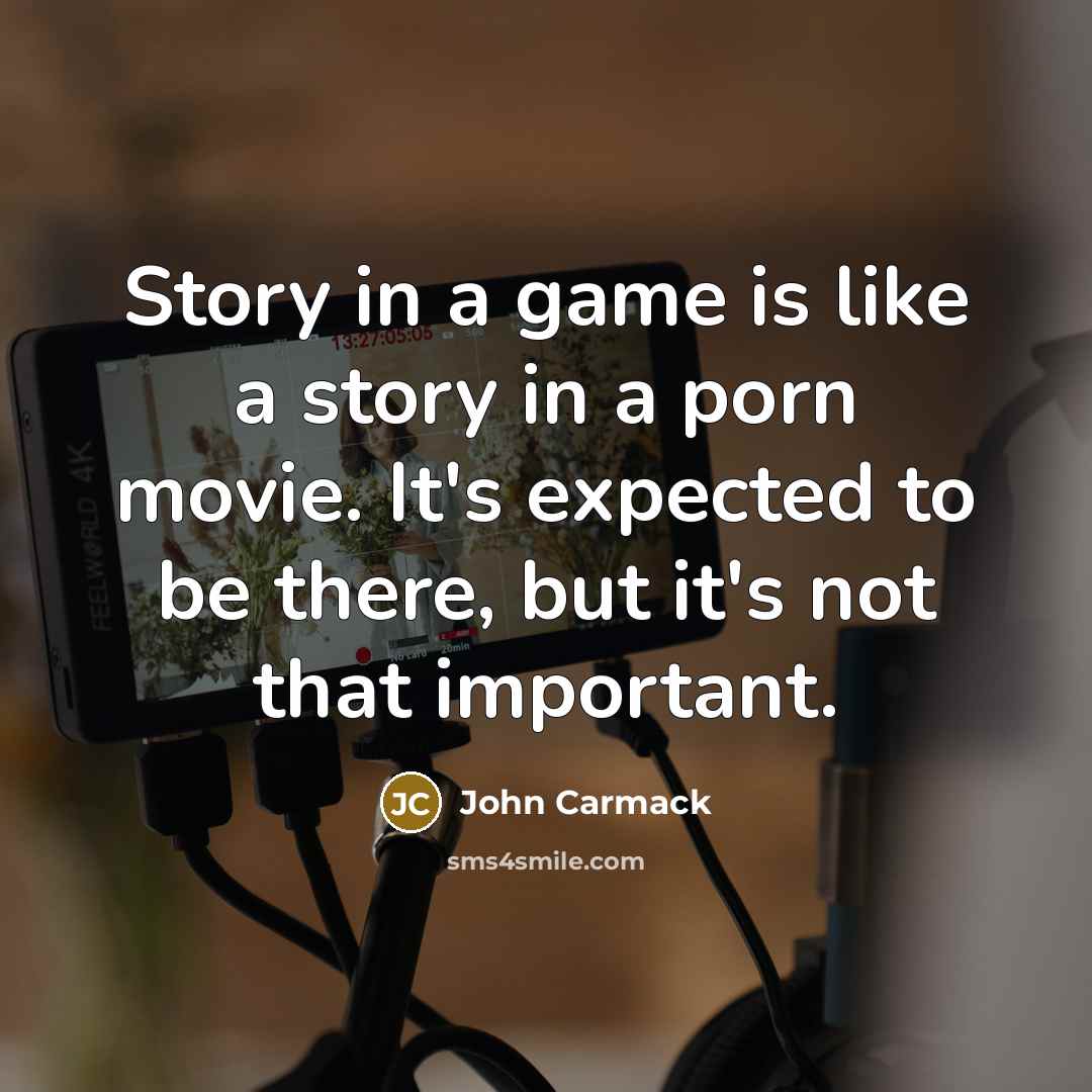 “Story in a game is like a story in a porn movie. It's expected to be there, but it's not that important.” quote by John Carmack