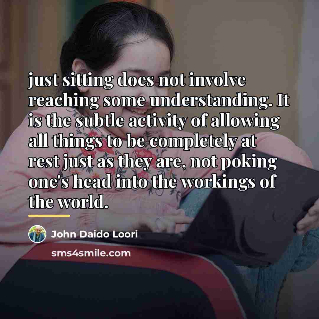 “just sitting does not involve reaching some understanding. It is…” quote by John Daido Loori