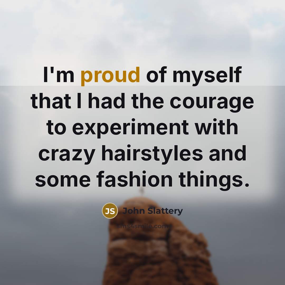 “I'm proud of myself that I had the courage to…” quote by John Slattery