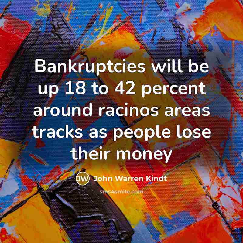 “Bankruptcies will be up 18 to 42 percent around racinos…” quote by John Warren Kindt
