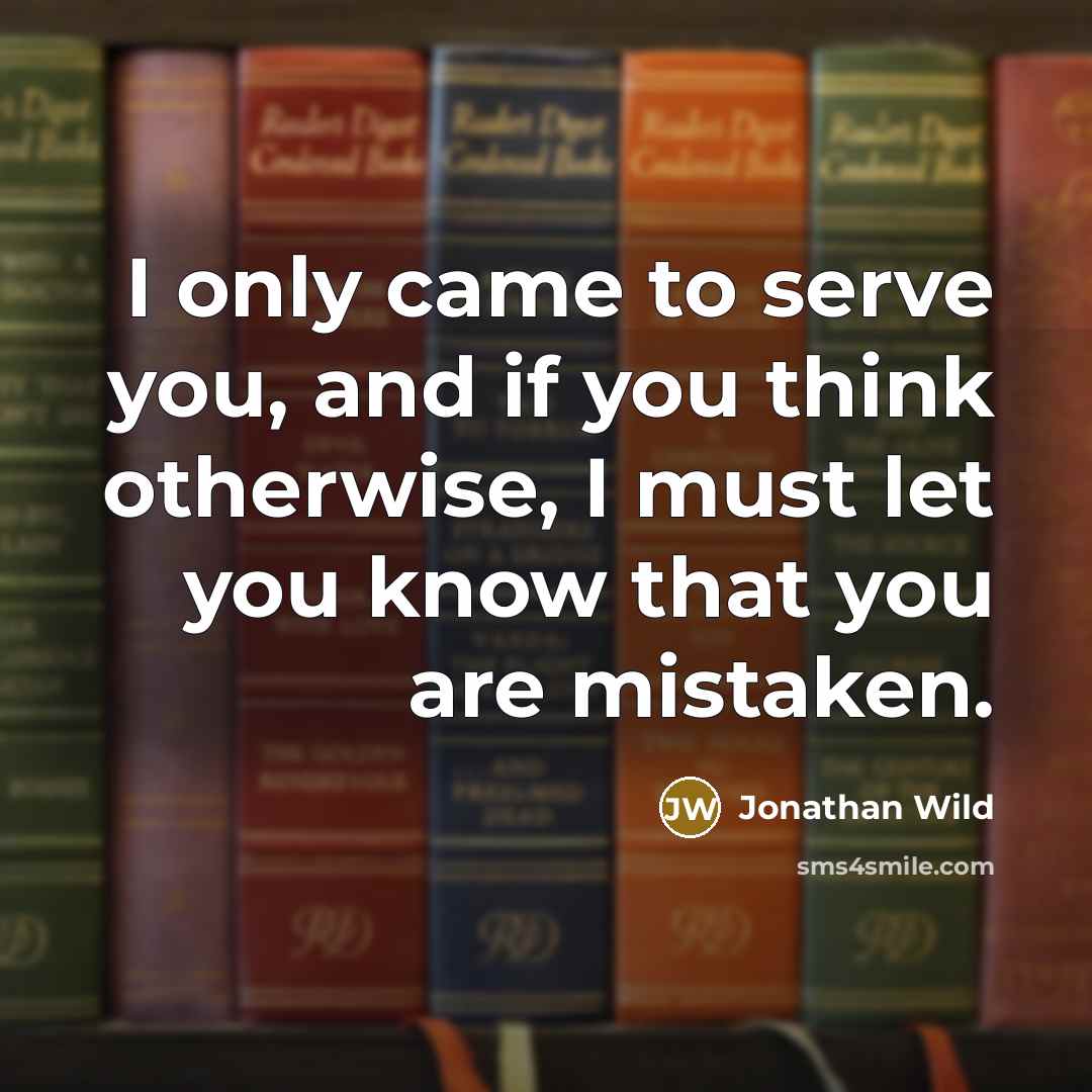 “I only came to serve you, and if you think otherwise, I must let you know that you are mistaken.” quote by Jonathan Wild