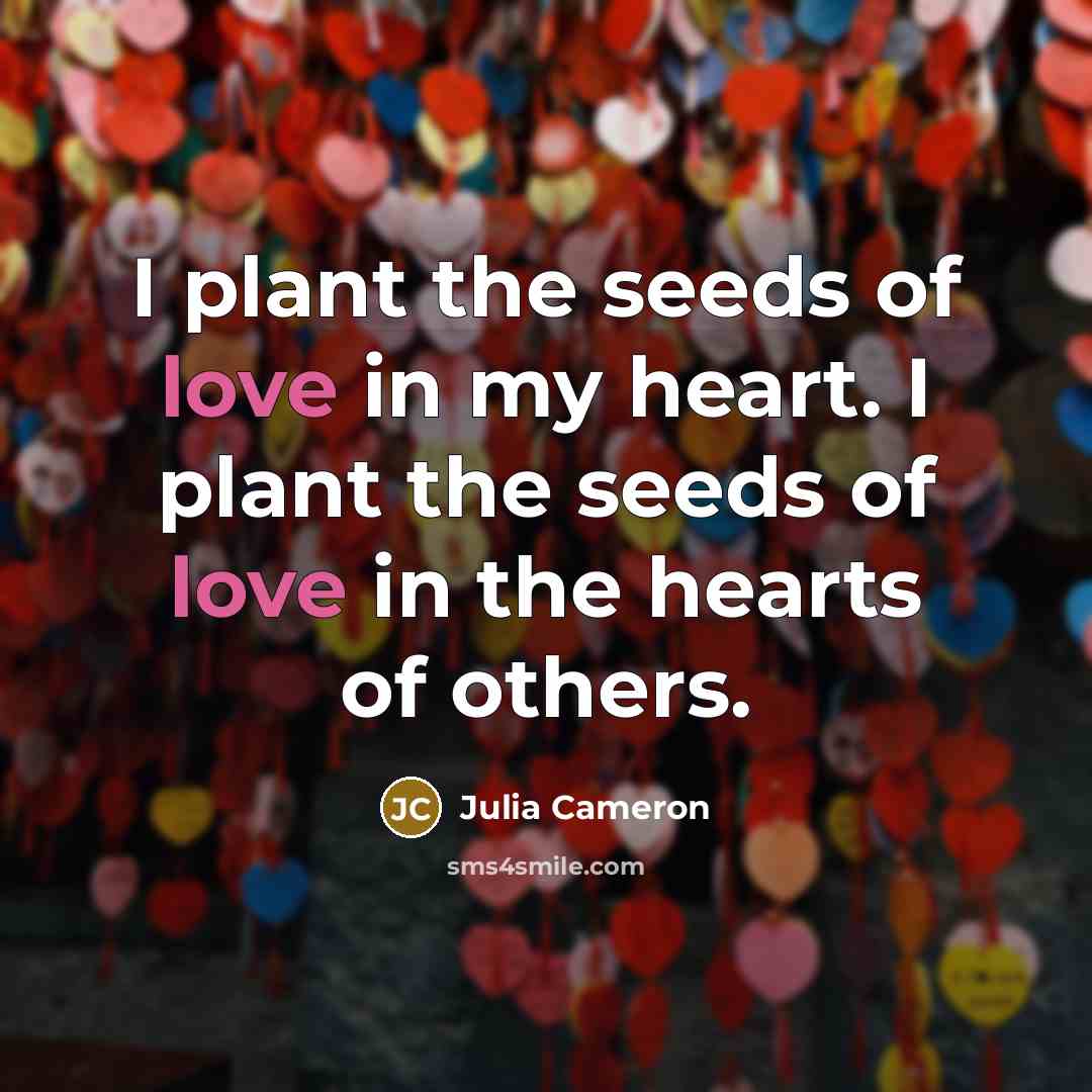 “I plant the seeds of love in my heart. I…” quote by Julia Cameron