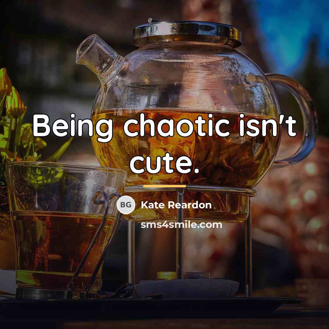 “Being chaotic isn't cute.…” quote by Kate Reardon