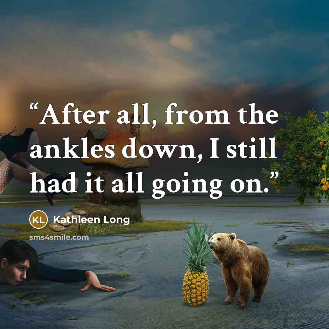 “After all, from the ankles down, I still had it all going on.” quote by Kathleen Long