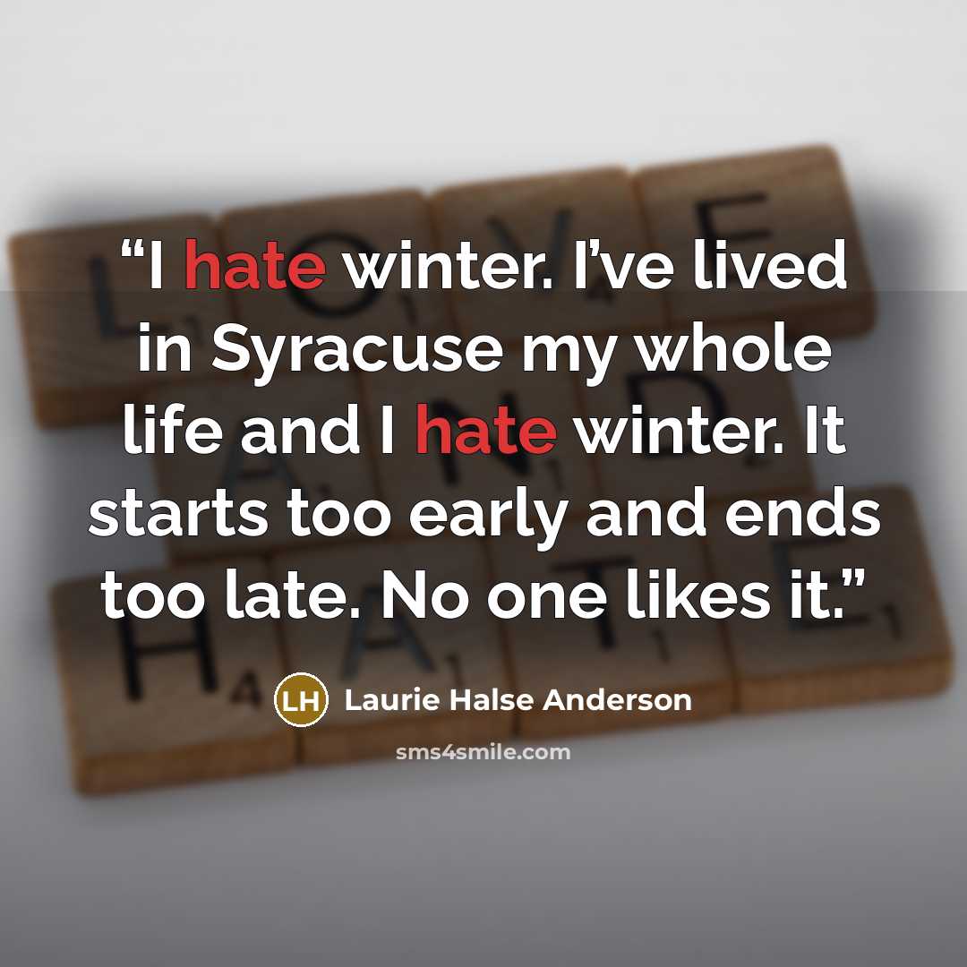 “I hate winter. I’ve lived in Syracuse my whole life and I hate winter. It starts too early and ends too late. No one likes it.” quote by Laurie Halse Anderson