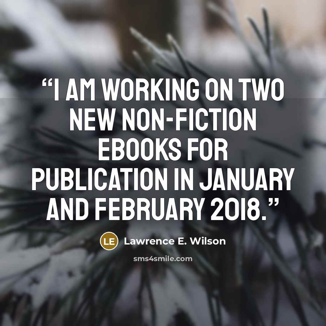 “I am working on two new non-fiction ebooks for publication in January and February 2018.” quote by Lawrence E. Wilson