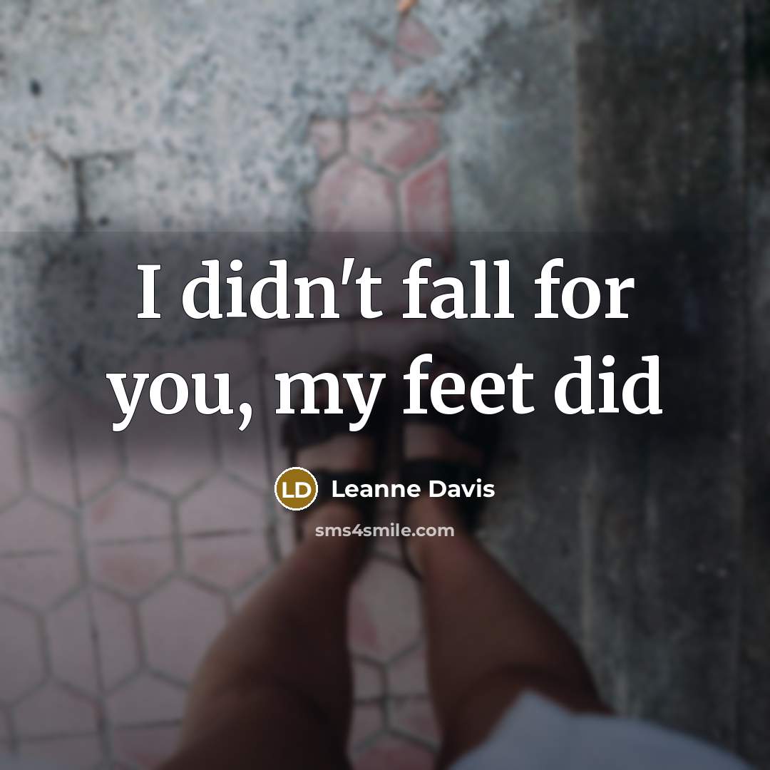 “I didn't fall for you, my feet did…” quote by Leanne Davis