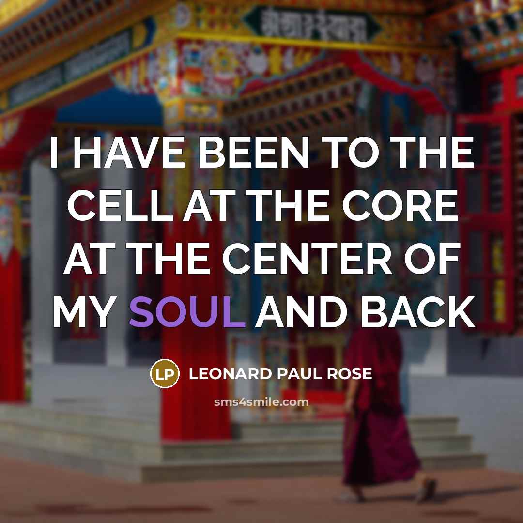 “I HAVE BEEN TO THE CELL AT THE CORE AT…” quote by LEONARD PAUL ROSE