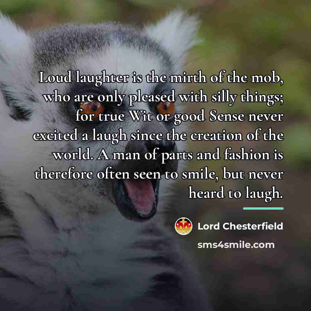 “Loud laughter is the mirth of the mob, who are…” quote by Lord Chesterfield