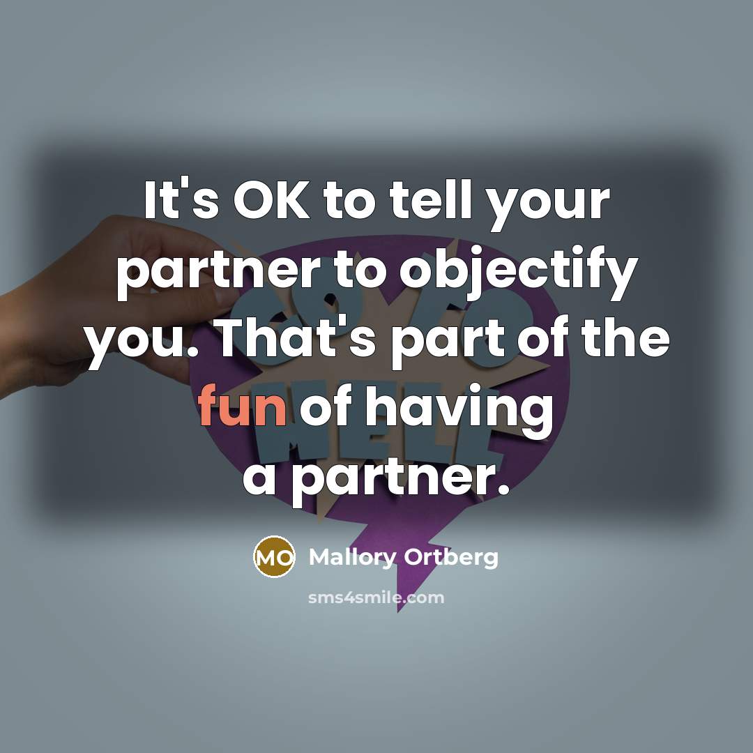 “It's OK to tell your partner to objectify you. That's…” quote by Mallory Ortberg