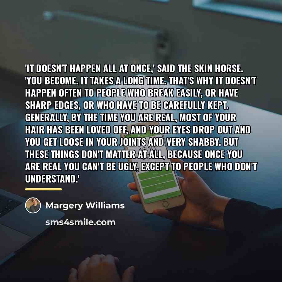 “'It doesn't happen all at once,' said the Skin Horse.…” quote by Margery Williams