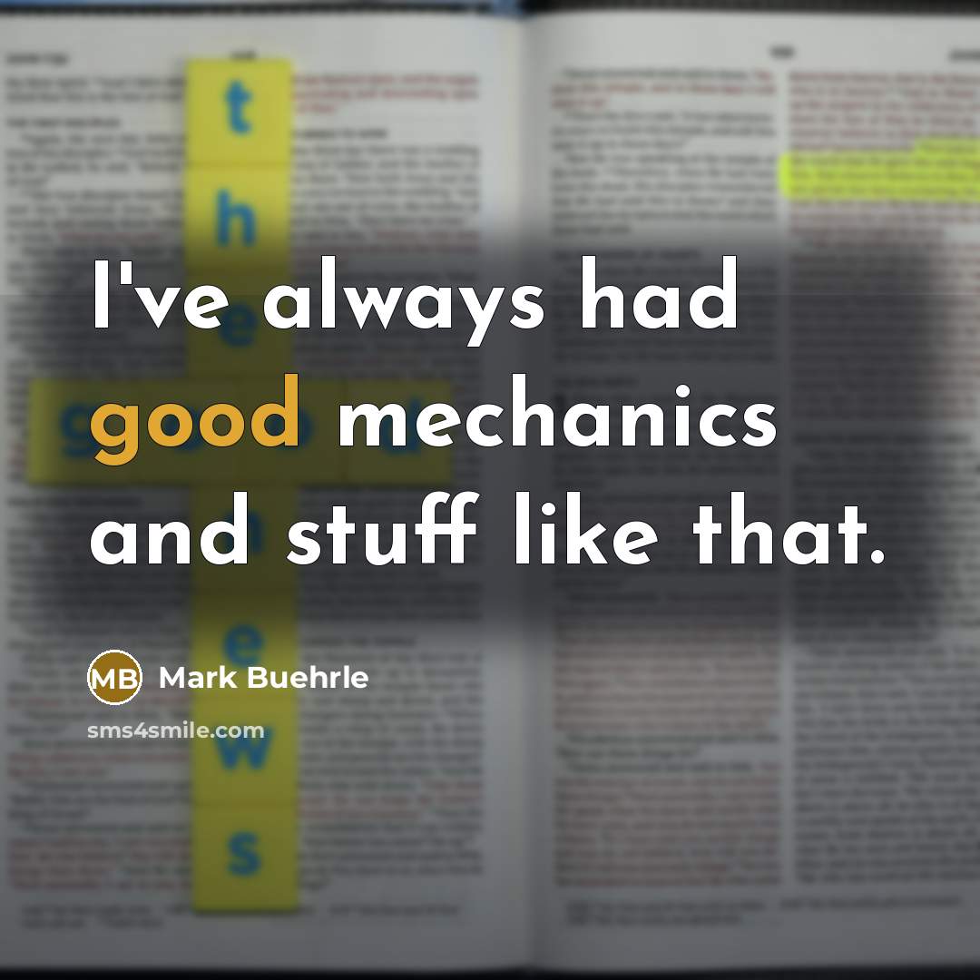 “I've always had good mechanics and stuff like that.…” quote by Mark Buehrle