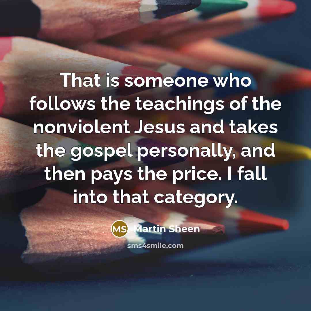 “That is someone who follows the teachings of the nonviolent…” quote by Martin Sheen