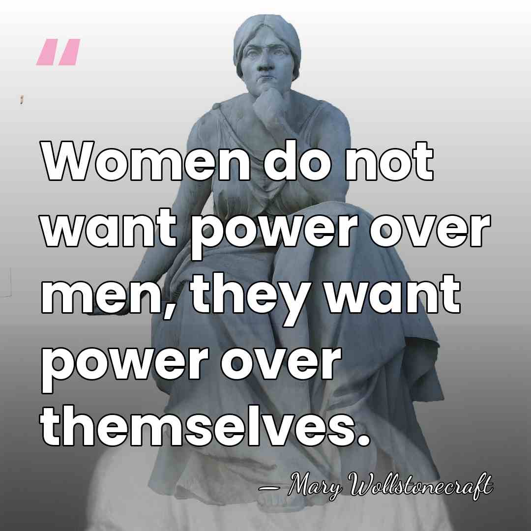 Women do not want power over men, they want power over themselves. - Mary Wollstonecraft