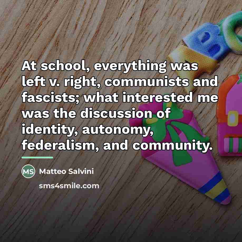 “At school, everything was left v. right, communists and fascists;…” quote by Matteo Salvini