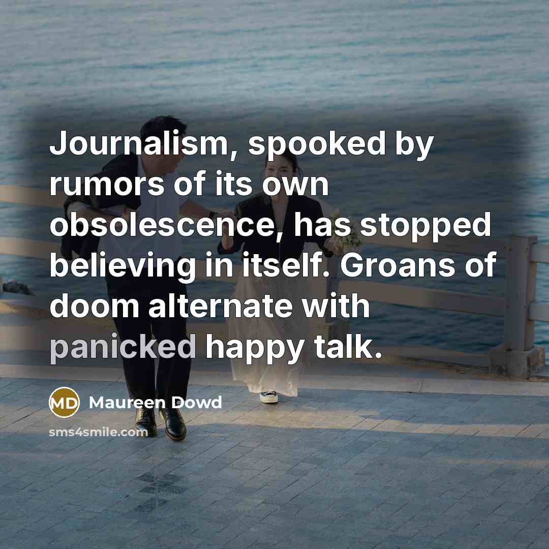 “Journalism, spooked by rumors of its own obsolescence, has stopped…” quote by Maureen Dowd