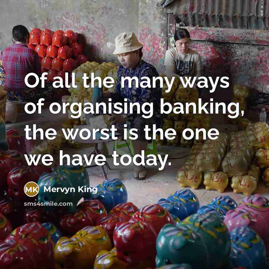 “Of all the many ways of organising banking, the worst…” quote by Mervyn King