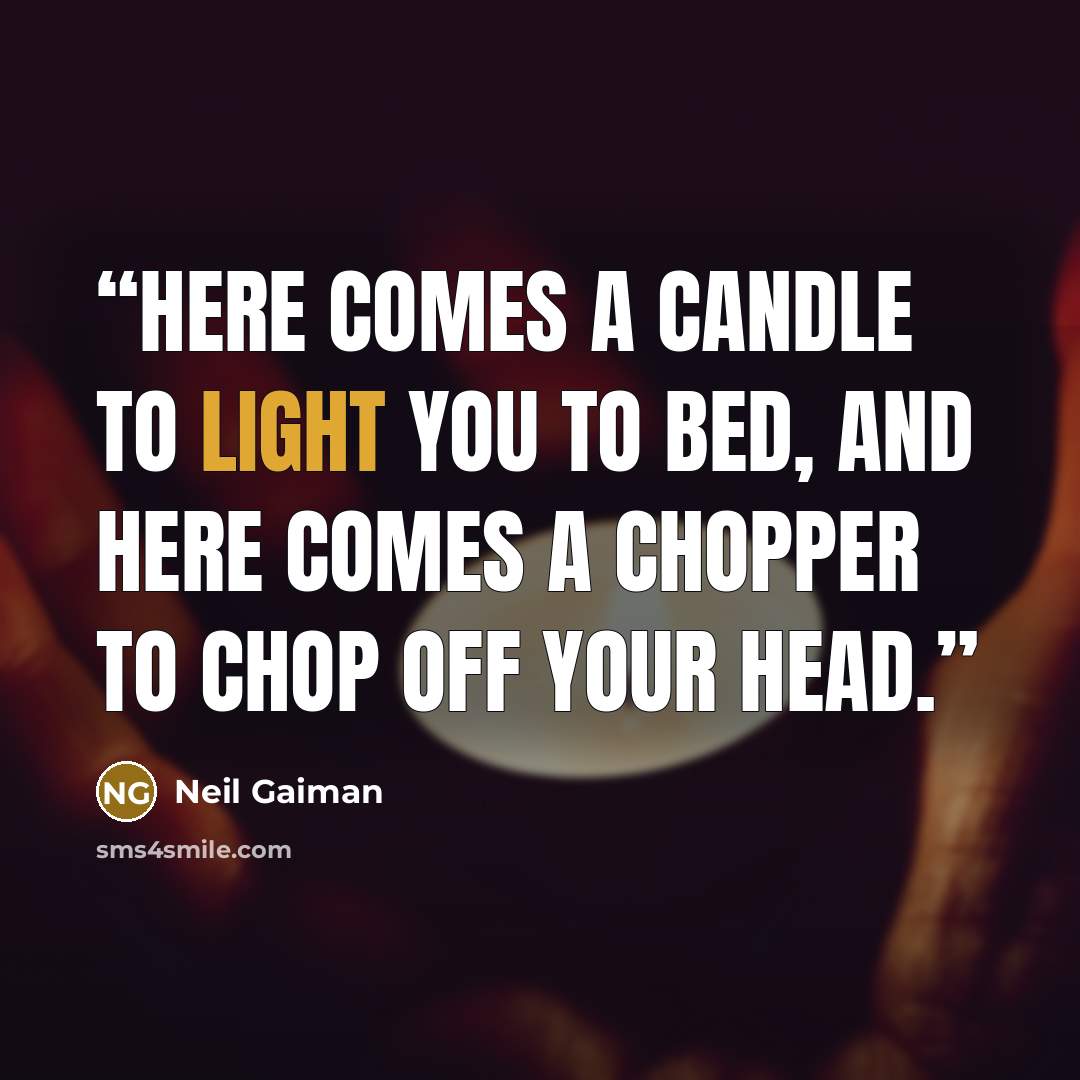 “Here comes a candle to light you to bed, and here comes a chopper to chop off your head.” quote by Neil Gaiman